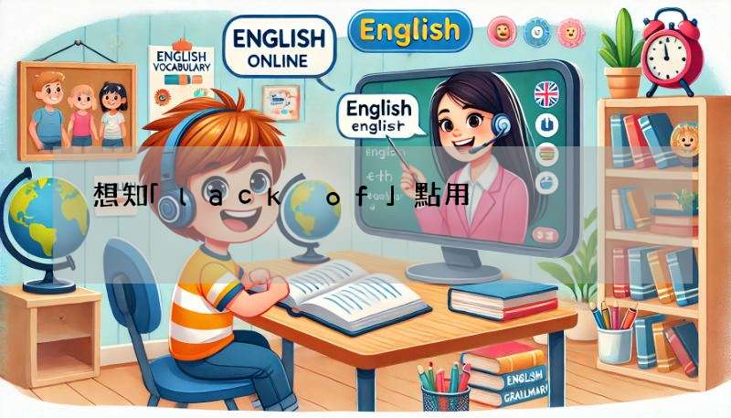 想知「lack of」點用?跟住呢啲例句嚟學就啱啦!